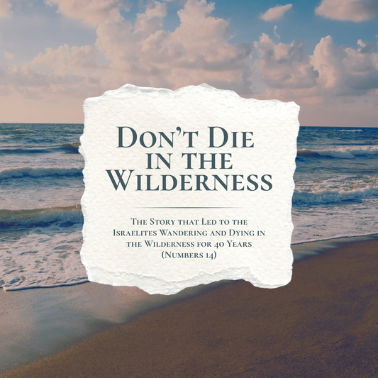 Don’t Die in the Wilderness: The Story that Led to the Israelites Wandering and Dying in the Wilderness for 40 Years (Numbers 14)